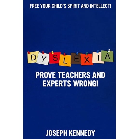 Dyslexia: Prove teachers and experts WRONG!: Free your child's spirit and intellect. Dramatically improve reading and sp, (Paperback)