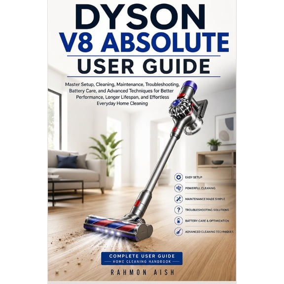 Dyson V8 Absolute User Guide: Master Setup, Cleaning, Maintenance, Troubleshooting, Battery Care, and Advanced Technique, (Paperback)