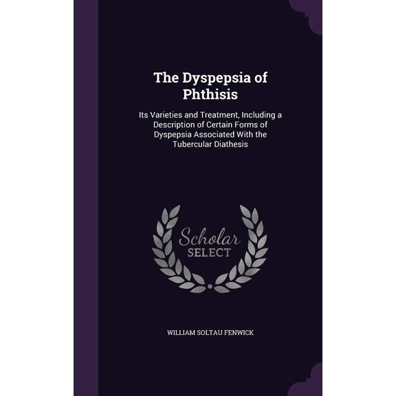 William Soltau The Dyspepsia of Phthisis: Its Varieties and Treatment, Including a (Hardcover)