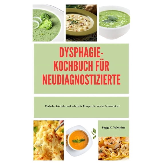 Dysphagie-Kochbuc H Für Neudiagnostizierte: Einfache, köstliche und nahrhafte Rezepte für weiche Lebensmittel, (Paperback)
