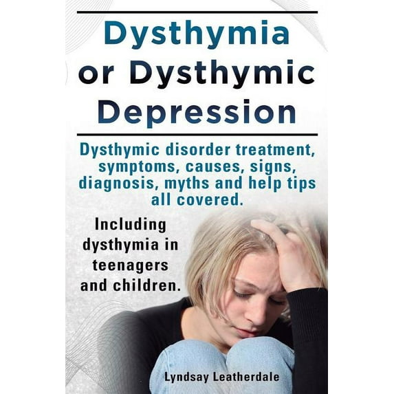 Dysthymia or Dysthymic Depression. Dysthymic Disorder or Dysthymia Treatment, Symptoms, Causes, Signs, Myths and Help Tips All Covered. Including Dyst (Paperback)