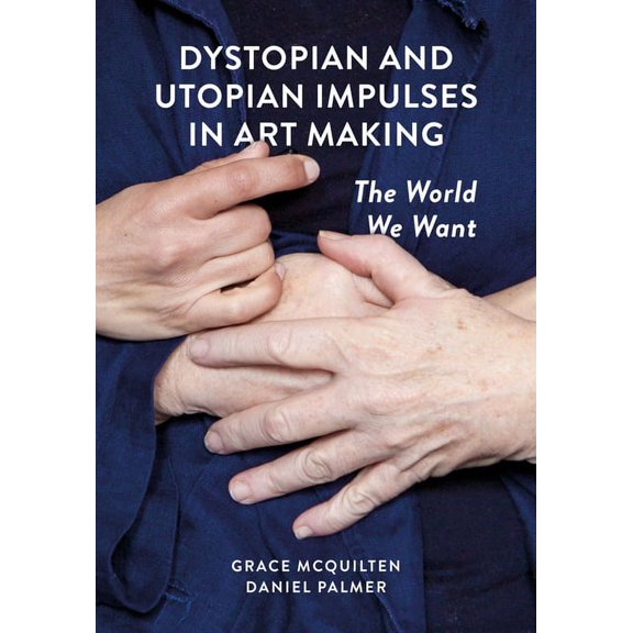 Dystopian and Utopian Impulses in Art Making : The World We Want (Hardcover)