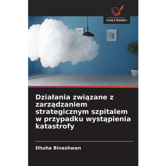 Dzialania zwizane z zarzdzaniem strategicznym szpitalem w przypadku wystpienia katastrofy, (Paperback)