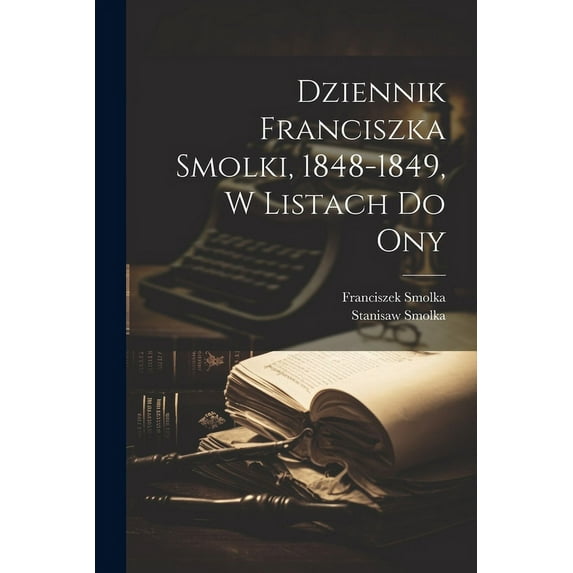 Dziennik Franciszka Smolki, 1848-1849, w listach do ony (Paperback)