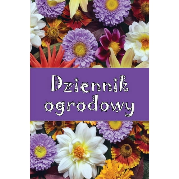 Dziennik ogrodowy: Codzienny opiekun ogrodu wewnetrznego i zewnetrznego dla poczatkujacych i zapalonych ogrodnik?w, kwiaty, owoce, sadzenie warzyw