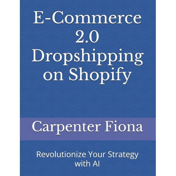 E-Commerce 2.0 Dropshipping on Shopify: Revolutionize Your Strategy with AI, (Paperback)