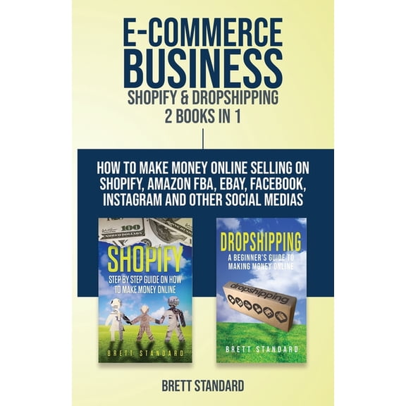 E-Commerce Business - Shopify & Dropshipping: 2 Books in 1: How to Make Money Online Selling on Shopify, Amazon FBA,, (Paperback)