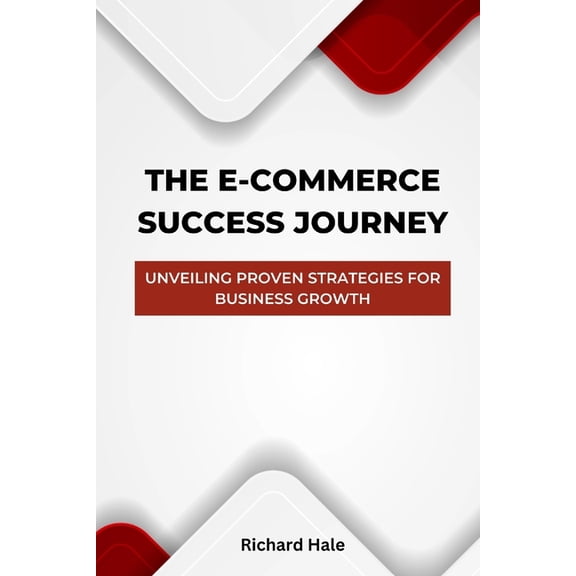 E-Commerce Business: The E-Commerce Success Journey : Unveiling Proven Strategies for Business Growth (Paperback)