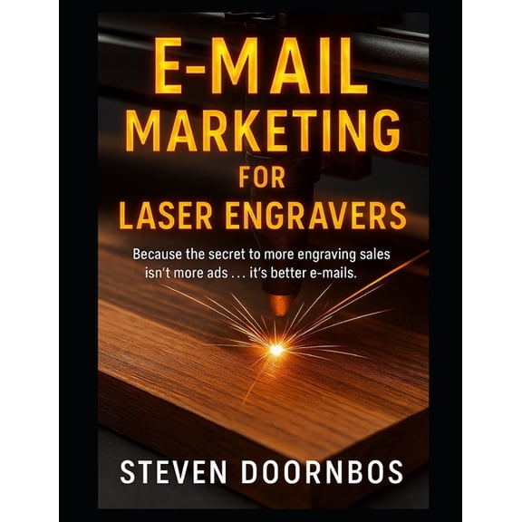 E-Mail Marketing for Laser Engravers: Because the secret to more engraving sales isn't more ads...It's better e-mails, (Paperback)