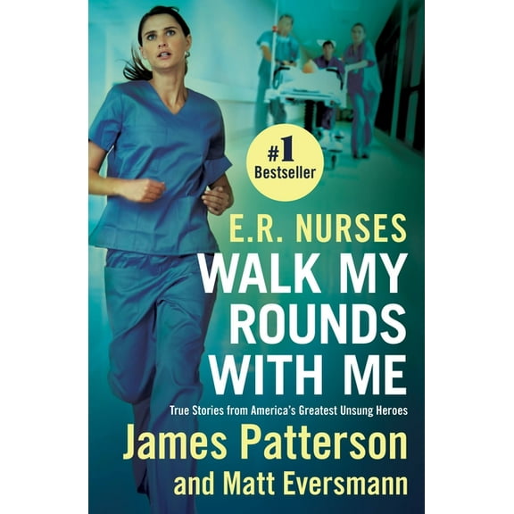 E. R. Nurses: Walk My Rounds with Me: True Stories from America's Greatest Unsung Heroes
