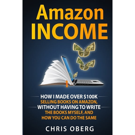 Amazon Income: How I Made Over $100K Selling Books On Amazon, Without Having To Write The Books Myself, And How You Can , (Paperback)