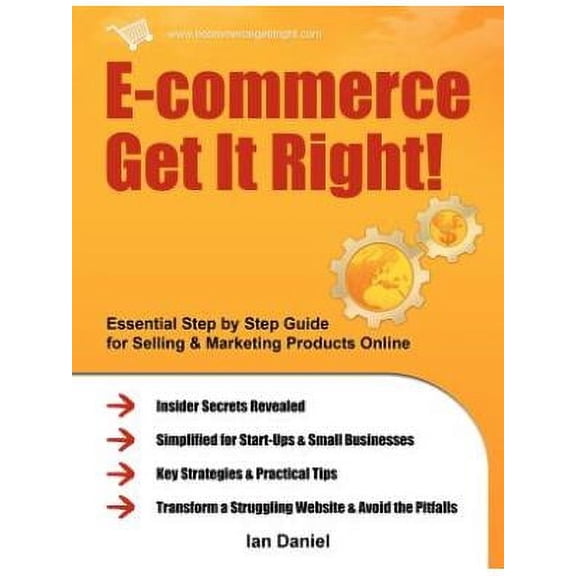 E-Commerce Get It Right! : Essential Step by Step Guide for Selling & Marketing Products Online. Insider Secrets, Key Strategies & Practical Tips - Simplified for Your Startup & Sm
