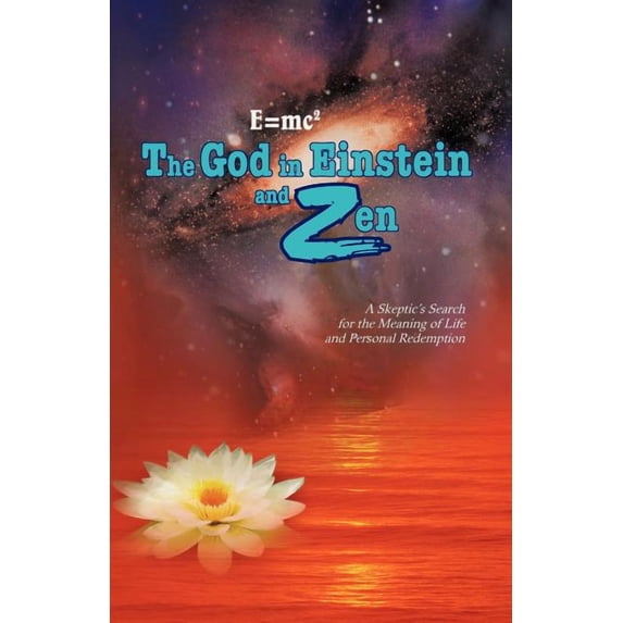 E=mc2 the God in Einstein and Zen: A Skeptic's Search for the Meaning of Life and Personal Redemption, (Paperback)