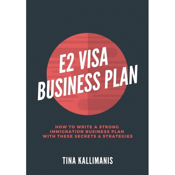 E2 Visa Business Plan: How To Write A Strong Immigration Business Plan With These Secrets and Strategies (Paperback)
