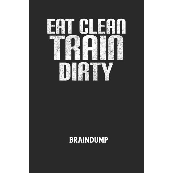 EAT CLEAN TRAIN DIRTY - Braindump: Arbeitsbuch, um Gedanken und Ideen niederzuschreiben - fr einen freien Kopf und neue Inspiration! (Paperback)