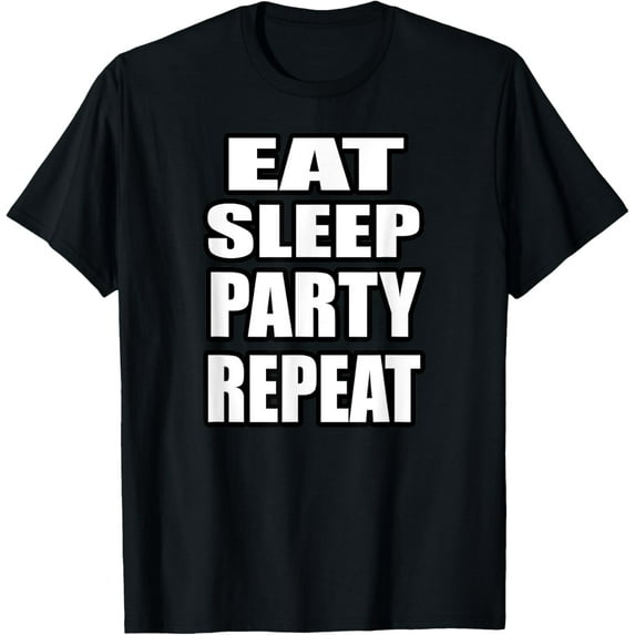 EAT SLEEP PARTY REPEAT T-Shirt T-Shirt men and women can wear, black, white, gifts