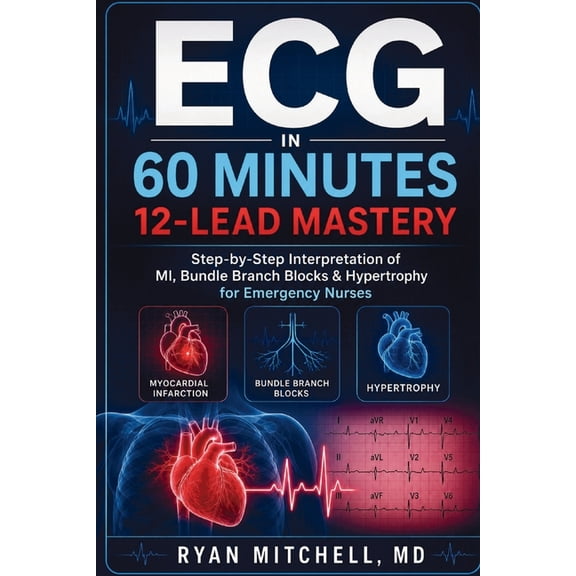 ECG in 60 Minutes ECG in 60 Minutes 12-Lead Mastery: Step-by-Step Interpretation of MI Bundle Branch Blocks & Hypertrophy for Emergency Nu, Book 3, (Paperback)