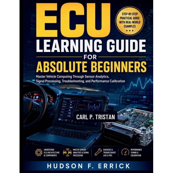 ECU Learning Guide for Absolute Beginners: Master Vehicle Computing Through Sensor Analytics, Signal Processing, Trouble, (Paperback)