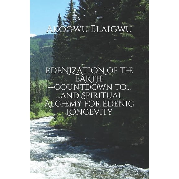 EDENIZATION of the EARTH: countdown to.and Spiritual Alchemy for Edenic Longevity Paperback 1727341120 9781727341126 Akogwu Elaigwu