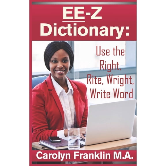 EE-Z Dictionary: Use the Right, Rite, Wright, Write Word Paperback 1729787061 9781729787069 Carolyn Franklin M.A.