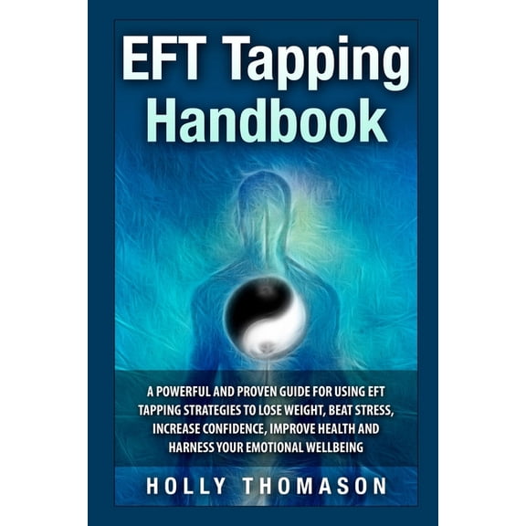 EFT Tapping Handbook: A Powerful and Proven Guide for Using EFT Tapping Strategies to Lose Weight, Beat Stress, Increase, (Paperback)