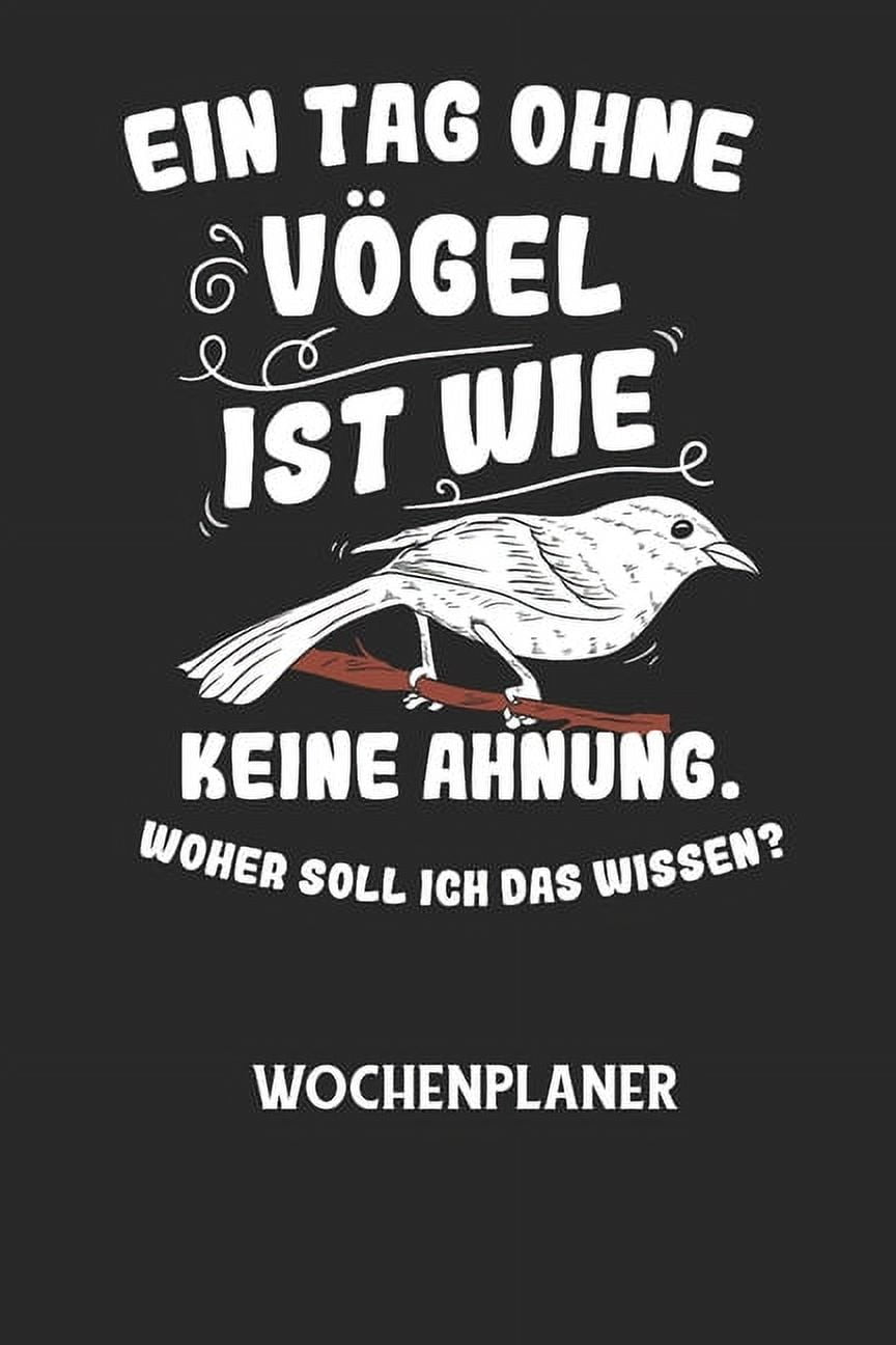EIN TAG OHNE VÃGEL IST WIE KEINE AHNUNG, WOHER SOLL ICH DAS WISSEN? - Wochenplaner: Klassischer Planer fÃ¼r deine tÃ¤glich, (Paperback)