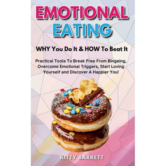EMOTIONAL EATING - WHY You Do It & HOW To Beat It: Practical Tools To Break Free From Bingeing, Overcome Emotional T, (Hardcover)