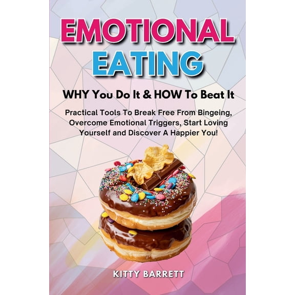 EMOTIONAL EATING - WHY You Do It & HOW To Beat It: Practical Tools To Break Free From Bingeing, Overcome Emotional T, (Paperback)