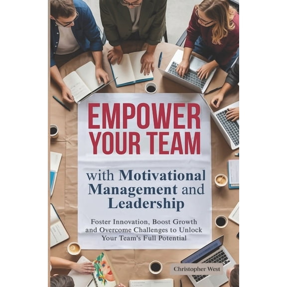 Leadership EMPOWER YOUR TEAM with Motivational Management and Leadership: Foster Innovation, Boost Growth and Overcome Challenges t, Book 1, (Paperback)