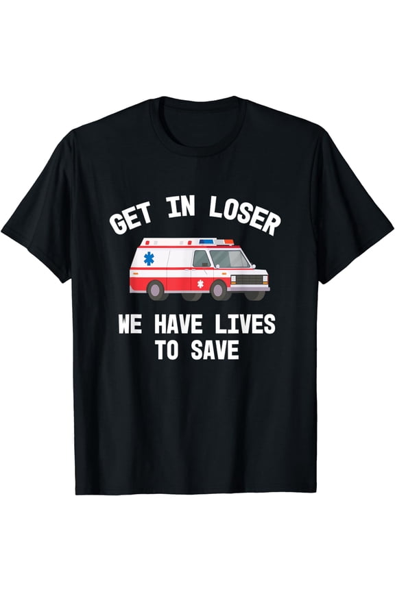 EMS EMT Paramedic Get In Loser Ambulance First Responder T-Shirt