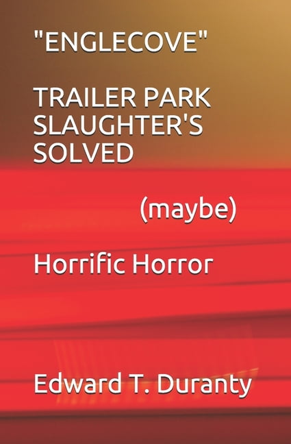 ENGLECOVE TRAILER PARK SLAUGHTER'S SOLVED (maybe) Horrific Horror, (Paperback)
