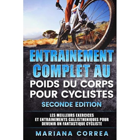 ENTRAINEMENT COMPLET AU POIDS Du CORPS POUR CYCLISTES SECONDE EDITION: LES MEILLEURS EXERCICES ET ENTRAINEMENTS CALLISTHENIQUES POUR DEVENIR Un FANTASTIQUE CYCLISTE (Paperback)