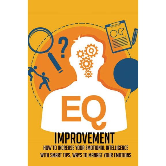 EQ Improvement: How To Increase Your Emotional Intelligence With Smart Tips, Ways To Manage Your Emotions: How To Control Your Emotion During A Difficult Conversation (Paperback)