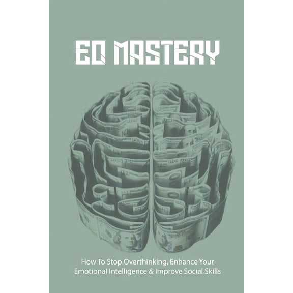 EQ Mastery: How To Stop Overthinking, Enhance Your Emotional Intelligence & Improve Social Skills: Tips To Improve Emotional Intelligence (Paperback)