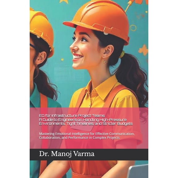Emotional Intelligence (Eq) and Other Hu EQ for Infrastructure Project Teams: A Guide to Engineers on Handling High-Pressure Environments, Tight Timelines, and S, (Paperback)