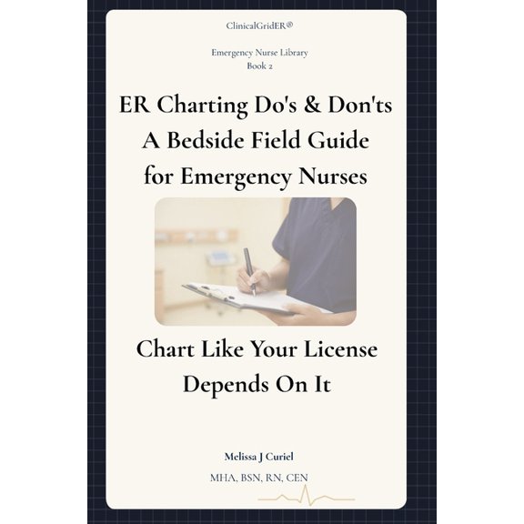 Clinicalgrider Emergency Nurse Library ER Charting Do's & Don'ts: A Bedside Field Guide for Emergency Nurses, Book 2, (Paperback)