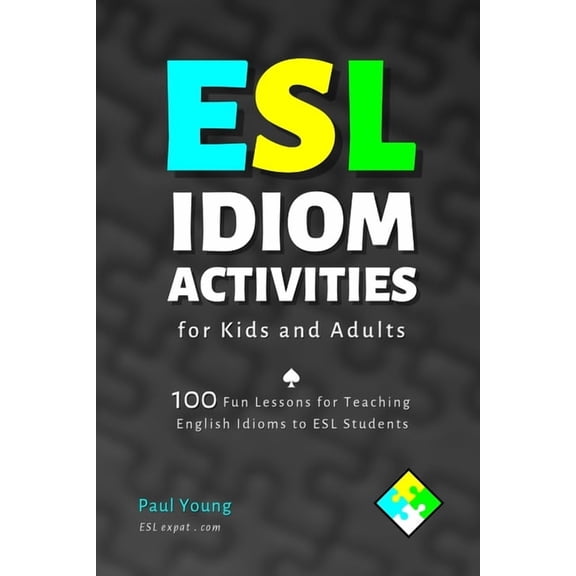 ESL Books for Teaching and Learning Engl ESL Idiom Activities for Kids and Adults: 100 Fun Lessons for Teaching English Idioms to ESL Students, (Paperback)