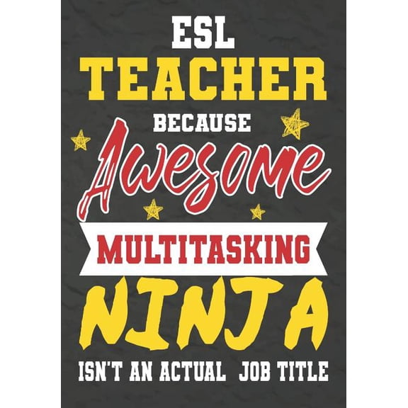 ESL Teacher Because Awesome Multitasking Ninja Isn't An Actual Job Title: Perfect Year End Graduation or Thank You Gift , (Paperback)