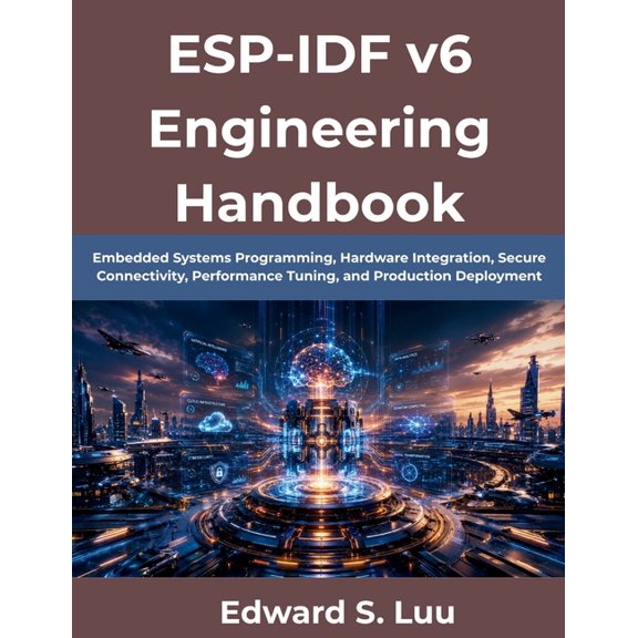 ESP-IDF v6 Engineering Handbook: Embedded Systems Programming, Hardware Integration, Secure Connectivity, Performance Tu, (Paperback)