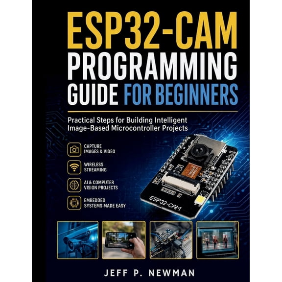 Complete Programming, Embedded Systems, ESP32-CAM Programming Guide for Beginners: Practical Steps for Building Intelligent Image-Based Microcontroller Projects, Book 4, (Paperback)