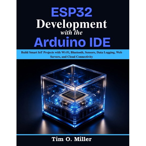 Beginner Today, Professional Tomorrow in ESP32 Development With the Arduino IDE: Build Smart IoT Projects with Wi-Fi, Bluetooth, Sensors, Data Logging, Web Serve, (Paperback)