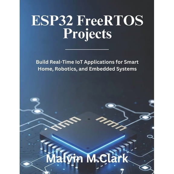 ESP32 FreeRTOS Projects: Build Real-Time IoT Applications for Smart Home, Robotics, and Embedded Systems, (Paperback)