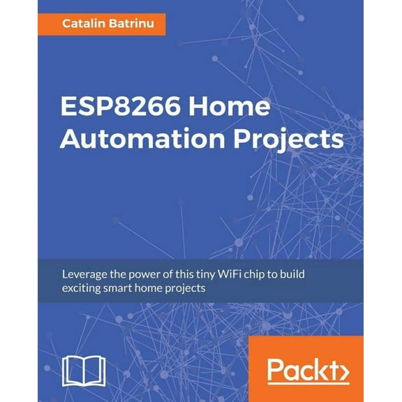 ESP8266 Home Automation Projects: Leverage the power of this tiny WiFi chip to build exciting smart home projects, (Paperback)