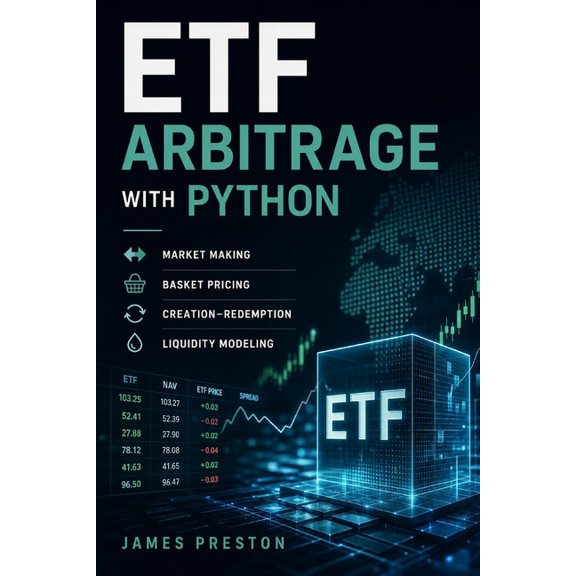 ETF Arbitrage with Python: Market Making, Basket Pricing, Creation-Redemption, and Liquidity Modeling, (Paperback)