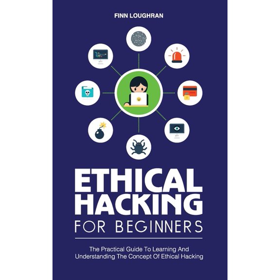 Ethical Hacking for Beginners: The Practical Guide To Learning And Understanding The Concept Of Ethical Hacking, (Paperback)