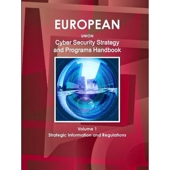 EU Cyber Security Strategy and Programs Handbook Volume 1 Strategic Information and Regulations (Paperback)