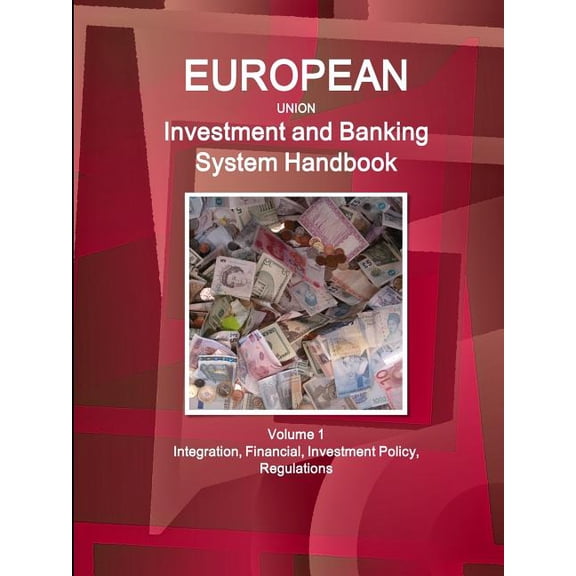 EU Investment and Banking System Handbook Volume 1 Integration, Financial, Investment Policy, Regulations (Paperback)