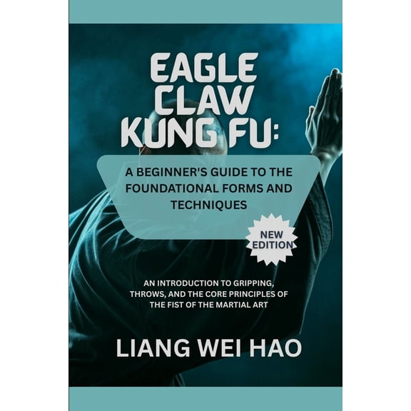 Eagle Claw Kung Fu: A Beginner's Guide to the Foundational Forms and Techniques (New Edition): An Introduction to Grippi, (Paperback)