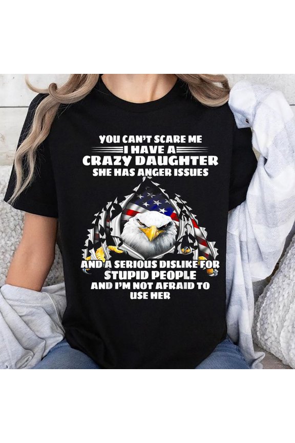 Eagle You Can't Scare Me I Have A Crazy Daughter She Has T-Shirt, Men's And Women's Graphic Tee 100% Cotton by TBun, Full Sizes S-5XL