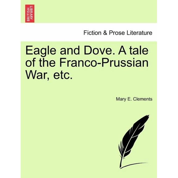 Eagle and Dove. a Tale of the Franco-Prussian War, Etc.